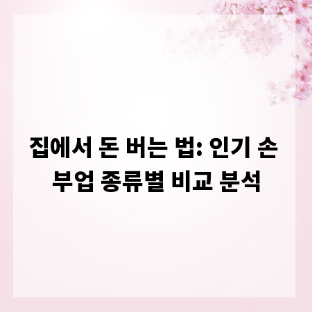 집에서 돈 버는 법: 인기 손 부업 종류별 비교 분석