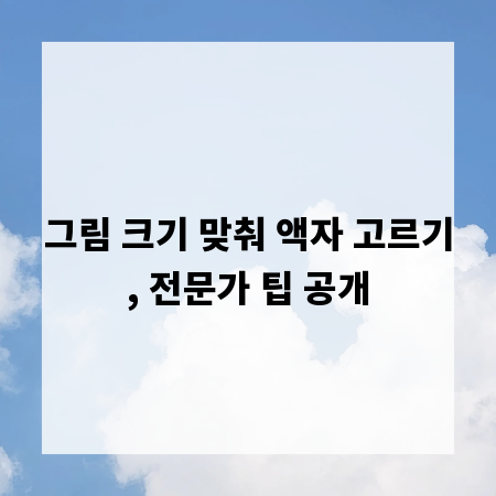 그림 크기 맞춰 액자 고르기, 전문가 팁 공개