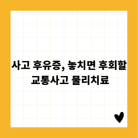 사고 후유증, 놓치면 후회할 교통사고 물리치료