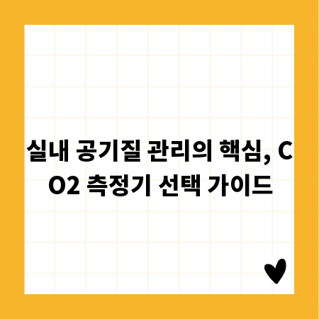 실내 공기질 관리의 핵심, CO2 측정기 선택 가이드