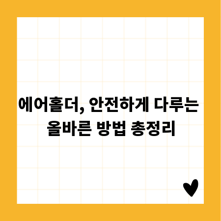 에어홀더, 안전하게 다루는 올바른 방법 총정리