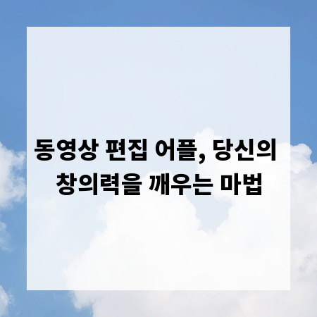 동영상 편집 어플, 당신의 창의력을 깨우는 마법