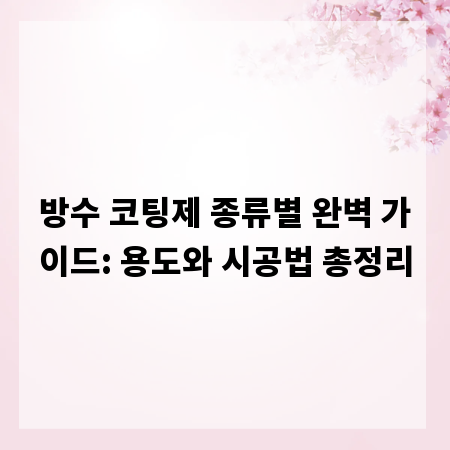 방수 코팅제 종류별 완벽 가이드: 용도와 시공법 총정리