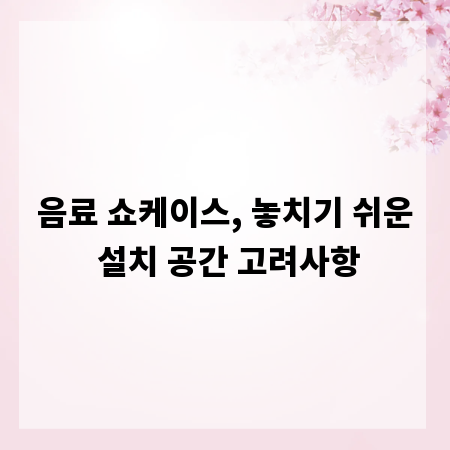 음료 쇼케이스, 놓치기 쉬운 설치 공간 고려사항