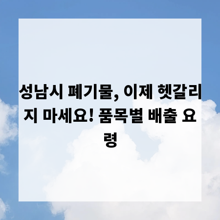 성남시 폐기물, 이제 헷갈리지 마세요! 품목별 배출 요령