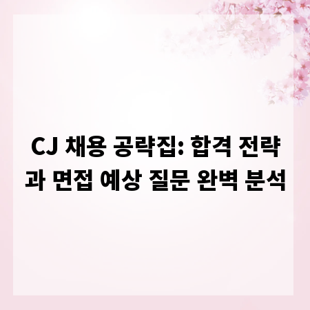 CJ 채용 공략집: 합격 전략과 면접 예상 질문 완벽 분석