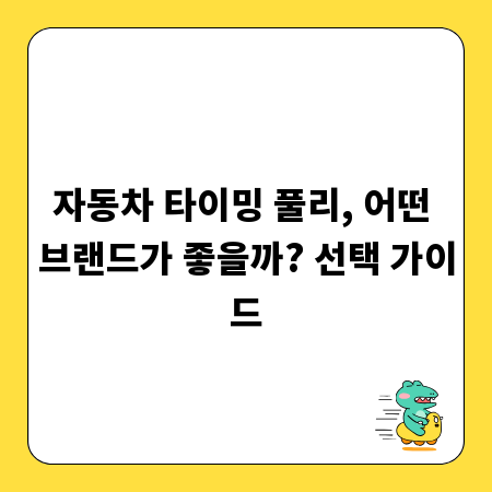 자동차 타이밍 풀리, 어떤 브랜드가 좋을까? 선택 가이드