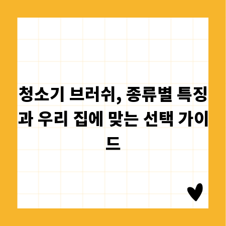 청소기 브러쉬, 종류별 특징과 우리 집에 맞는 선택 가이드