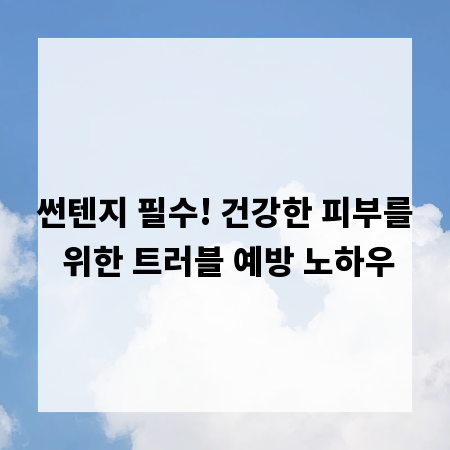 썬텐지 필수! 건강한 피부를 위한 트러블 예방 노하우