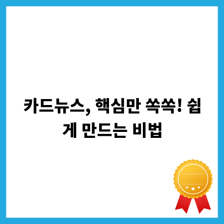 카드뉴스, 핵심만 쏙쏙! 쉽게 만드는 비법