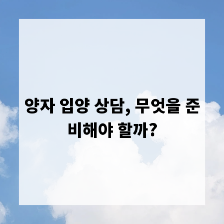 양자 입양 상담, 무엇을 준비해야 할까?
