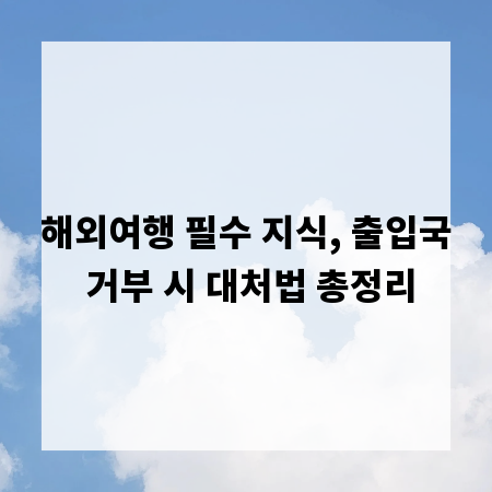 해외여행 필수 지식, 출입국 거부 시 대처법 총정리