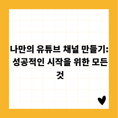 나만의 유튜브 채널 만들기: 성공적인 시작을 위한 모든 것