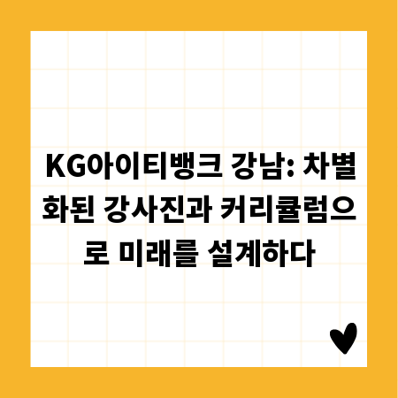 KG아이티뱅크 강남: 차별화된 강사진과 커리큘럼으로 미래를 설계하다