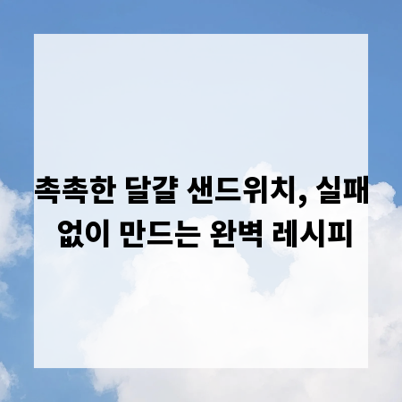 촉촉한 달걀 샌드위치, 실패 없이 만드는 완벽 레시피