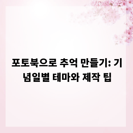 포토북으로 추억 만들기: 기념일별 테마와 제작 팁