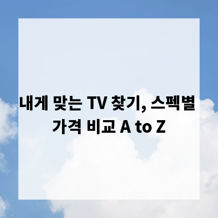 내게 맞는 TV 찾기, 스펙별 가격 비교 A to Z
