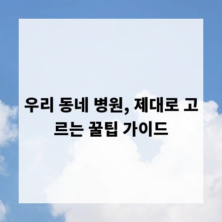 우리 동네 병원, 제대로 고르는 꿀팁 가이드