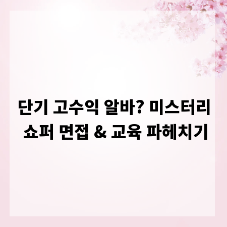단기 고수익 알바? 미스터리 쇼퍼 면접 & 교육 파헤치기