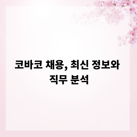 코바코 채용, 최신 정보와 직무 분석