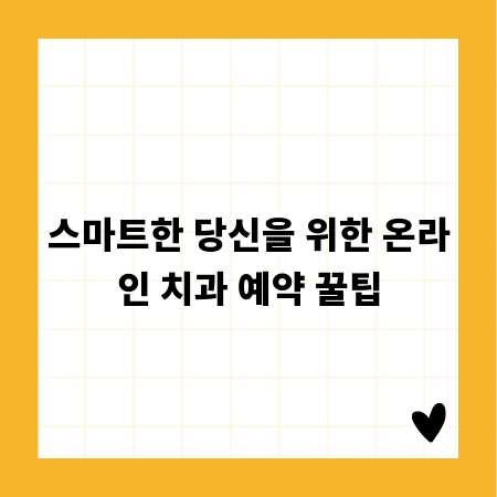 스마트한 당신을 위한 온라인 치과 예약 꿀팁