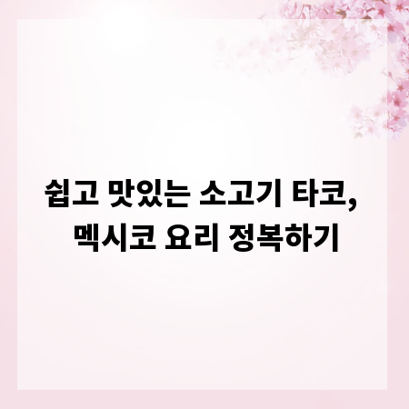 쉽고 맛있는 소고기 타코, 멕시코 요리 정복하기