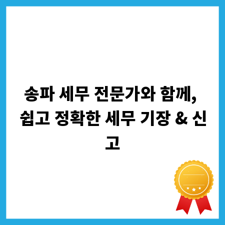 송파 세무 전문가와 함께, 쉽고 정확한 세무 기장 & 신고