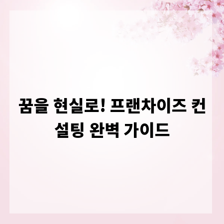 꿈을 현실로! 프랜차이즈 컨설팅 완벽 가이드