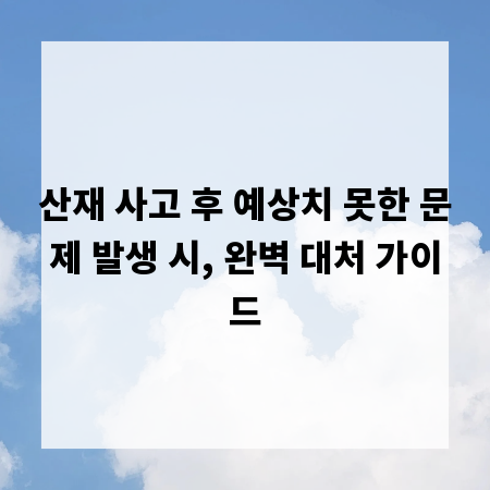 산재 사고 후 예상치 못한 문제 발생 시, 완벽 대처 가이드