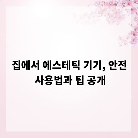 집에서 에스테틱 기기, 안전 사용법과 팁 공개