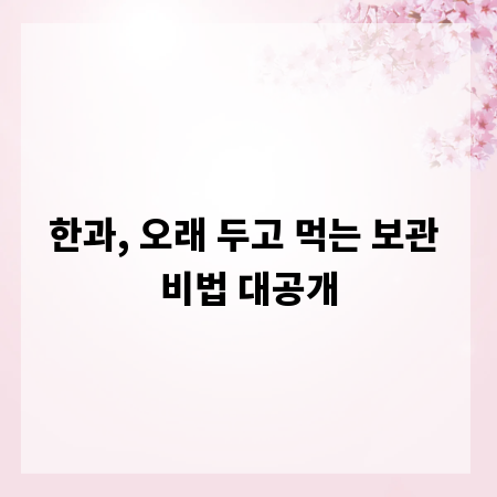 한과, 오래 두고 먹는 보관 비법 대공개