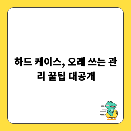 하드 케이스, 오래 쓰는 관리 꿀팁 대공개
