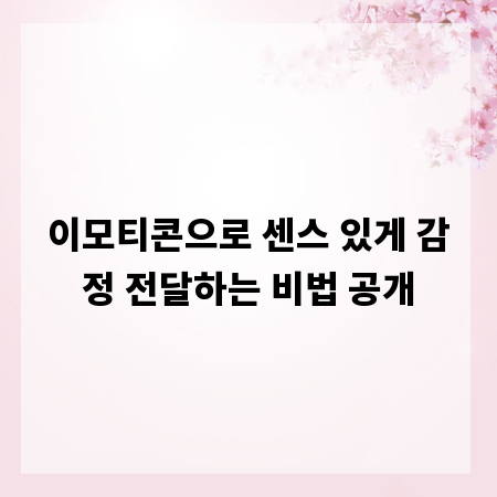 이모티콘으로 센스 있게 감정 전달하는 비법 공개
