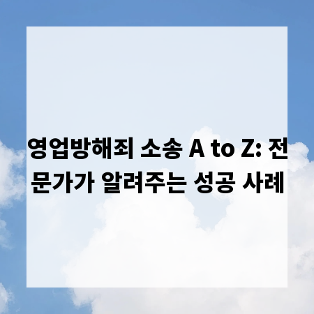 영업방해죄 소송 A to Z: 전문가가 알려주는 성공 사례