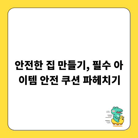 안전한 집 만들기, 필수 아이템 안전 쿠션 파헤치기