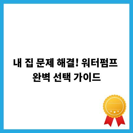 내 집 문제 해결! 워터펌프 완벽 선택 가이드