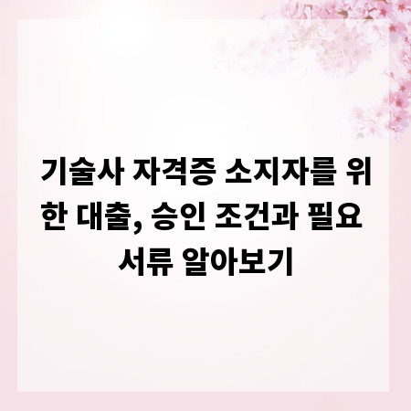 기술사 자격증 소지자를 위한 대출, 승인 조건과 필요 서류 알아보기