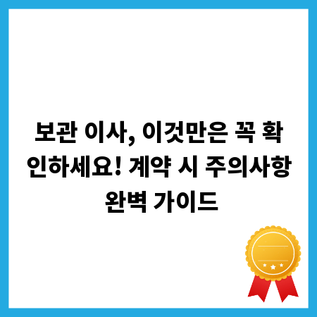 보관 이사, 이것만은 꼭 확인하세요! 계약 시 주의사항 완벽 가이드
