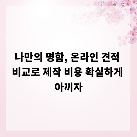 나만의 명함, 온라인 견적 비교로 제작 비용 확실하게 아끼자