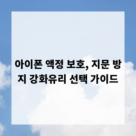 아이폰 액정 보호, 지문 방지 강화유리 선택 가이드