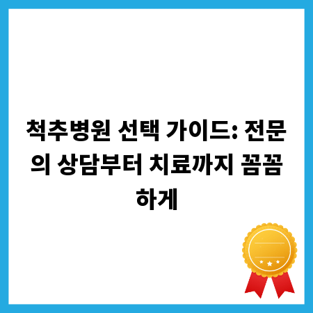척추병원 선택 가이드: 전문의 상담부터 치료까지 꼼꼼하게