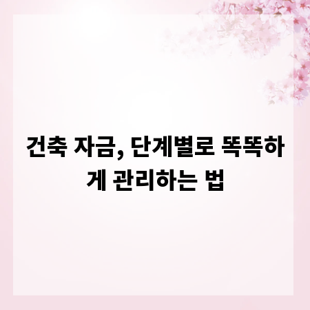 건축 자금, 단계별로 똑똑하게 관리하는 법