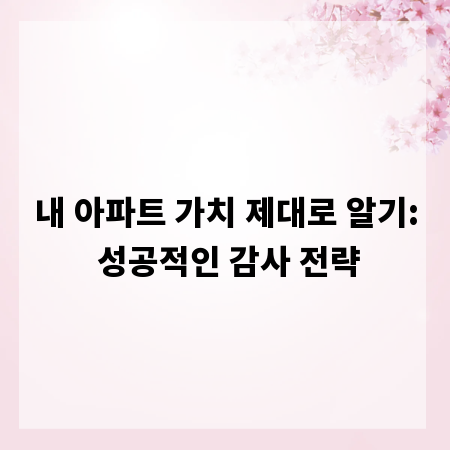 내 아파트 가치 제대로 알기: 성공적인 감사 전략