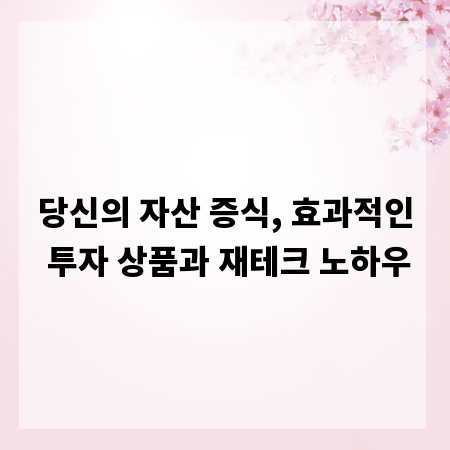 당신의 자산 증식, 효과적인 투자 상품과 재테크 노하우
