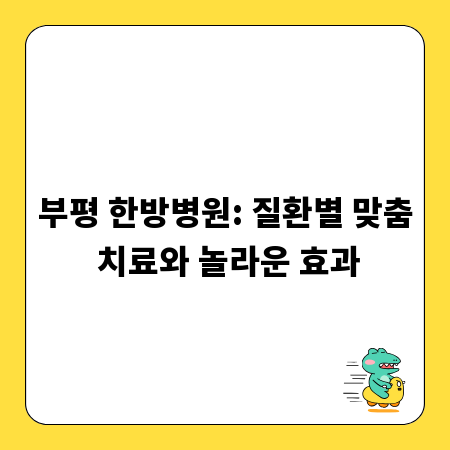 부평 한방병원: 질환별 맞춤 치료와 놀라운 효과