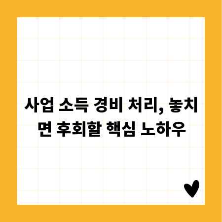 사업 소득 경비 처리, 놓치면 후회할 핵심 노하우