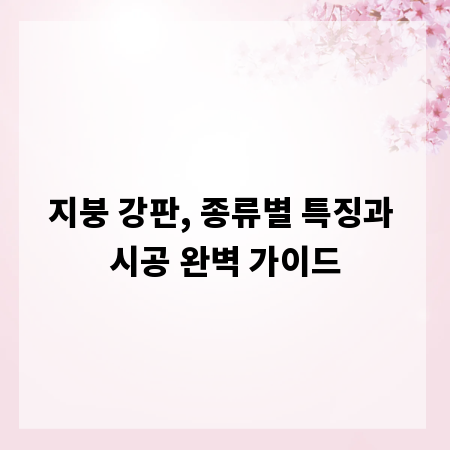 지붕 강판, 종류별 특징과 시공 완벽 가이드