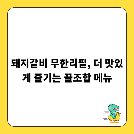돼지갈비 무한리필, 더 맛있게 즐기는 꿀조합 메뉴
