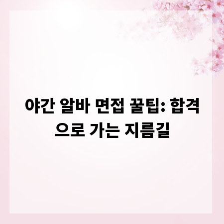 야간 알바 면접 꿀팁: 합격으로 가는 지름길
