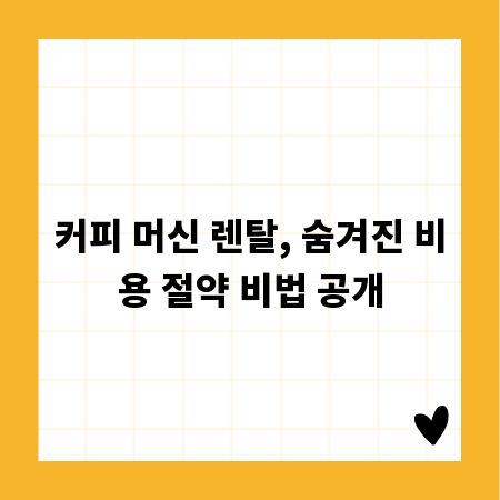 커피 머신 렌탈, 숨겨진 비용 절약 비법 공개